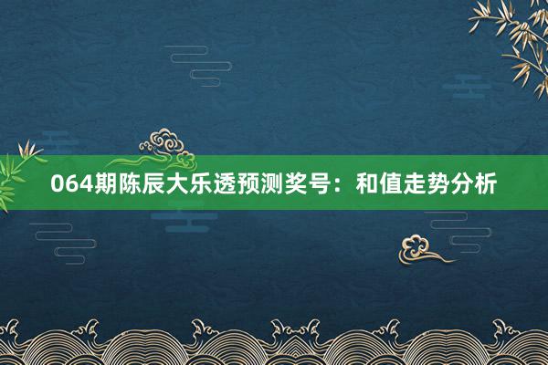 064期陈辰大乐透预测奖号：和值走势分析