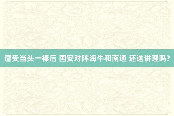 遭受当头一棒后 国安对阵海牛和南通 还送讲理吗?