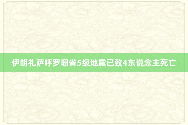 伊朗礼萨呼罗珊省5级地震已致4东说念主死亡