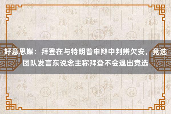 好意思媒：拜登在与特朗普申辩中判辨欠安，竞选团队发言东说念主称拜登不会退出竞选