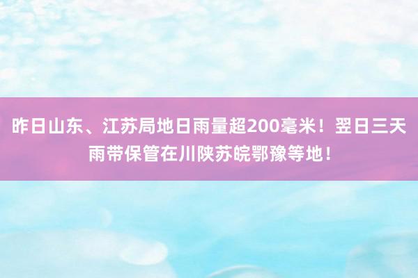 昨日山东、江苏局地日雨量超200毫米！翌日三天雨带保管在川陕苏皖鄂豫等地！