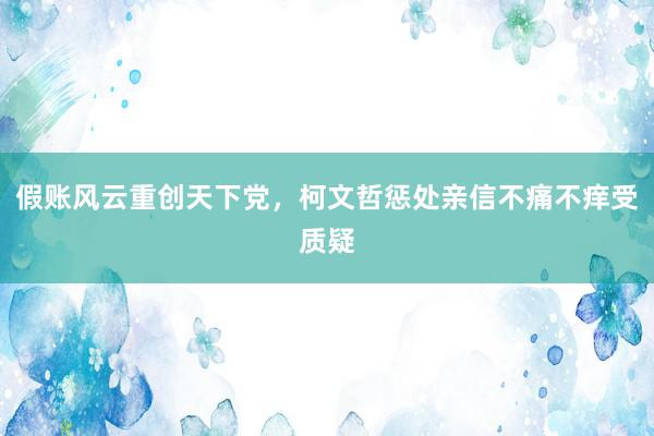 假账风云重创天下党，柯文哲惩处亲信不痛不痒受质疑