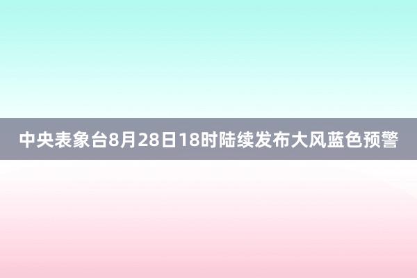 中央表象台8月28日18时陆续发布大风蓝色预警