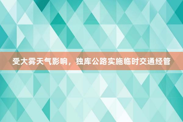 受大雾天气影响，独库公路实施临时交通经管