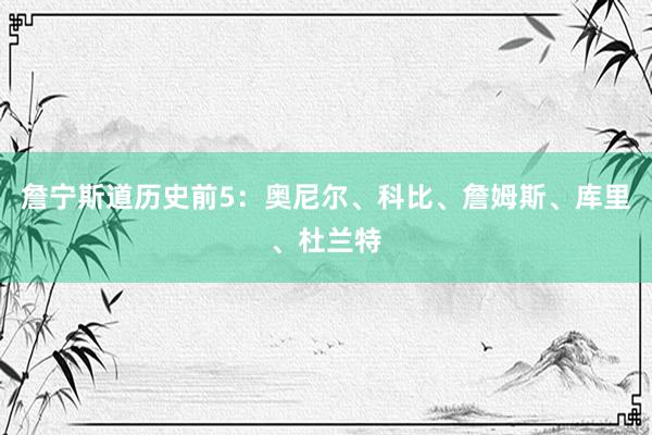 詹宁斯道历史前5：奥尼尔、科比、詹姆斯、库里、杜兰特