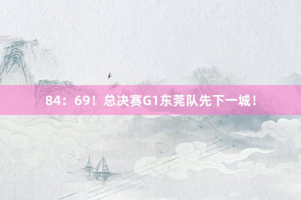 84：69！总决赛G1东莞队先下一城！