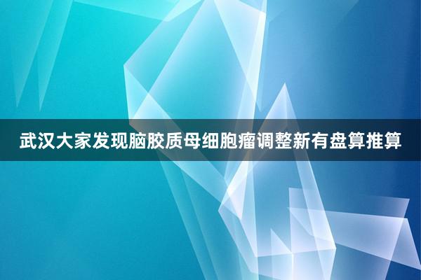 武汉大家发现脑胶质母细胞瘤调整新有盘算推算