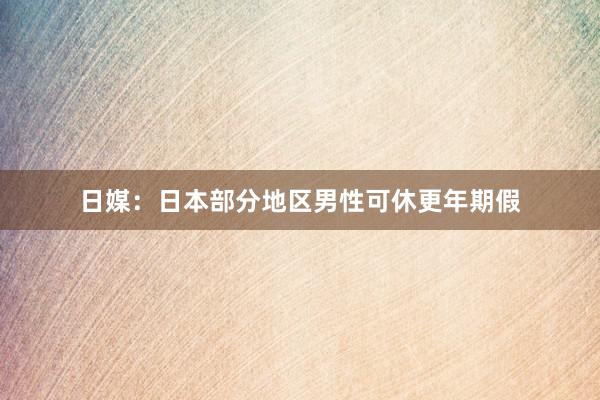 日媒：日本部分地区男性可休更年期假