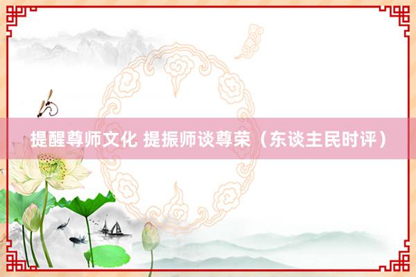 提醒尊师文化 提振师谈尊荣（东谈主民时评）